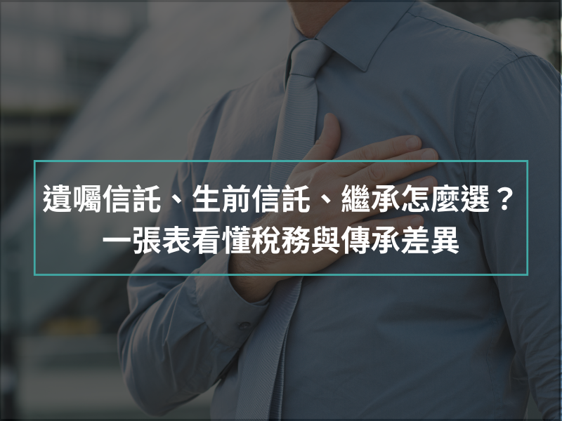 遺囑信託、生前信託、直接繼承怎麼選？ 一張表看懂稅務與傳承差異