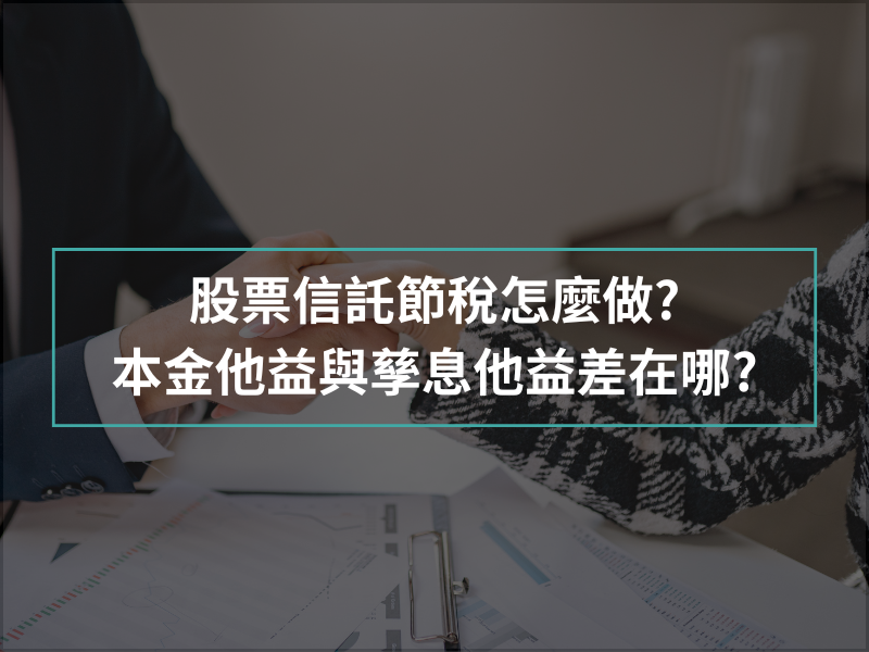 股票信託節稅怎麼做?本金他益與孳息他益差在哪?